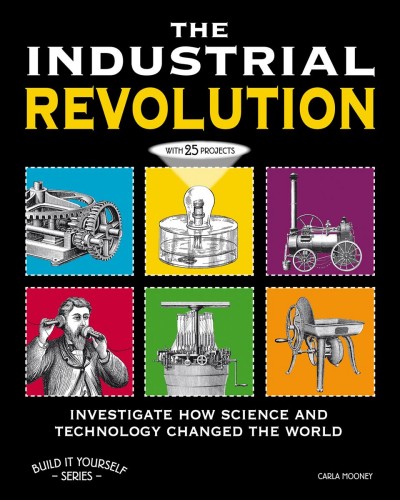 The industrial ervolution : investigate how science and technology changed the world : with 25 projects / Carla Mooney ; illustrated by Jen Vaughn.
