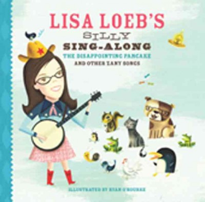 Lisa Loeb's silly sing-along : the disappointing pancake, and other zany songs / [Lisa Loeb] ; illustrated by Ryan O'Rourke.