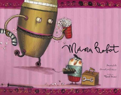 Mama robot / Davide Calì ; [illustrations by] AnnaLaura Cantone ; translation by Marcel Danesi.
