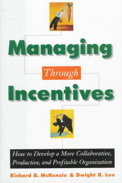 Managing through incentives [electronic resource] : how to develop a more collaborative, productive, and profitable organization / Richard B. McKenzie, Dwight R. Lee.