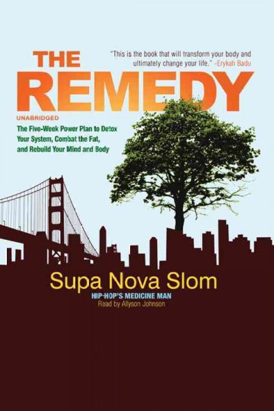 The remedy [electronic resource] : the five-week power plan to detox your system, combat the fat, and rebuild your mind and body / by Supa Nova Slom.