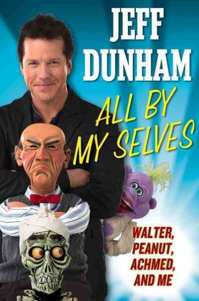 All by my selves [electronic resource] : Walter, Peanut, Achmed, and me / Jeff Dunham.