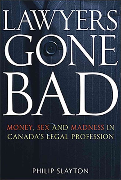 Lawyers gone bad [electronic resource] : money, sex and madness in Canada's legal profession / Philip Slayton.