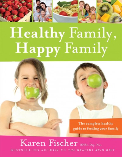 Healthy family, happy family [electronic resource] : the complete healthy guide to feeding your family / Karen Fischer.