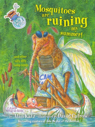 Mosquitoes are ruining my summer! : and other silly dilly camp songs / by Alan Katz ; illustrated by David Catrow.