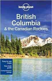 British Columbia & the Canadian Rockies [Lonely Planet guidebooks] / this edition written and researched by John Lee, Brendan Sainsbury, Ryan Ver Berkmoes.