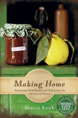 Making home : adapting our homes and our lives to settle in place  Sharon Astyk.
