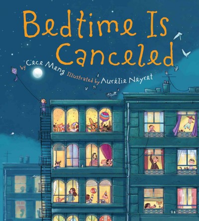 Bedtime is canceled / by Cece Meng ; illustrated by Aurélie Neyret.