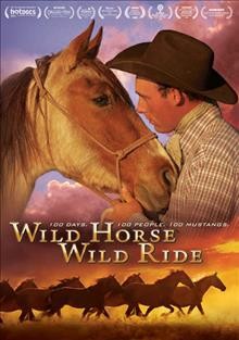 Wild horse, wild ride [videorecording] : 100 days, 100 people, 100 mustangs / Fish Creek Films ; a film by Alex Dawson and Greg Gricus.