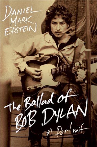 The ballad of Bob Dylan [electronic resource] : a portrait / Daniel Mark Epstein.