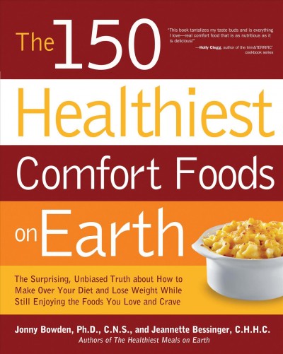 The 150 healthiest comfort food recipes on Earth [electronic resource] : the surprising, unbiased truth about how you can make over your diet and lose weight while still enjoying the foods you love and crave / Jonny Bowden and Jeannette Bessinger.