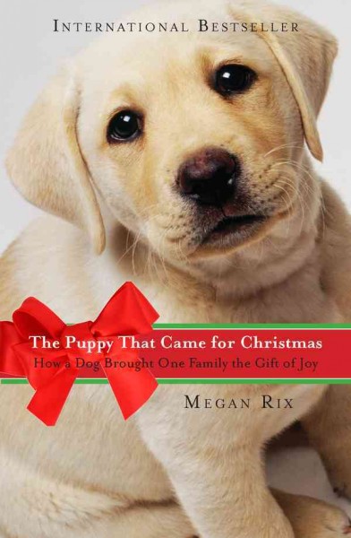 The puppy that came for Christmas [electronic resource] : how a dog brought one family the gift of joy / Megan Rix.