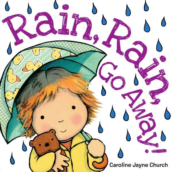 Rain, rain, go away! / Caroline Jayne Church.