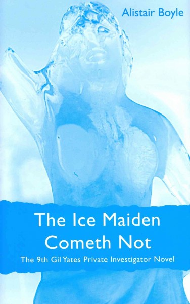 The ice maiden cometh not : the 9th Gil Yates private investigator novel / Alistair Boyle.