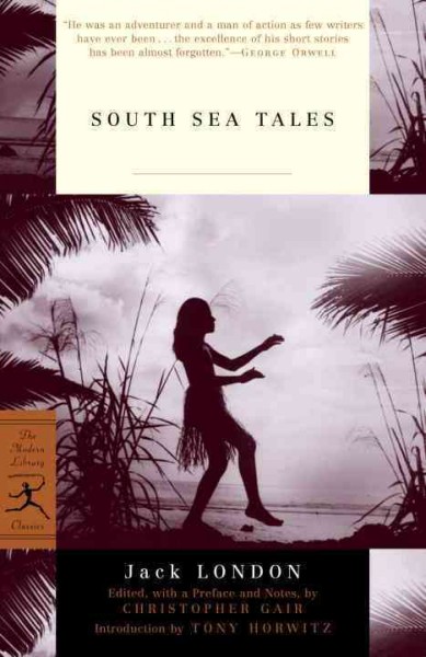 South Sea tales / Jack London ; introduction by Tony Horwitz ; edited, with a preface and notes, by Christopher Gair.