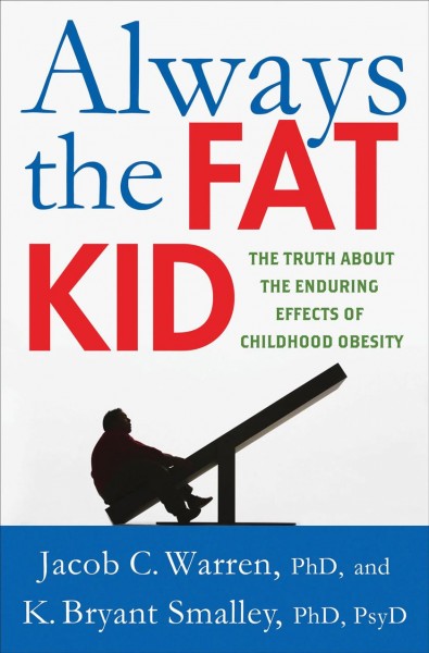 Always the fat kid : the truth about the enduring effects of childhood obesity / Jacob Warren, K. Bryant Smalley.