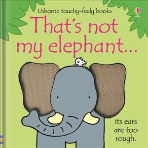 That's not my elephant... : its ears are too rough / written by Fiona Watt ; illustrated by Rachel Wells.
