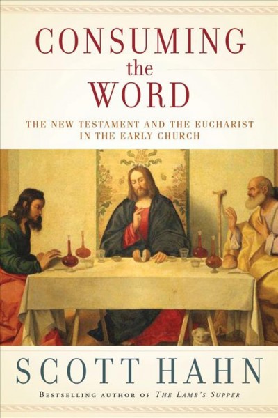 Consuming the word [electronic resource] : the New Testament and the Eucharist in the early Church / Scott Hahn.