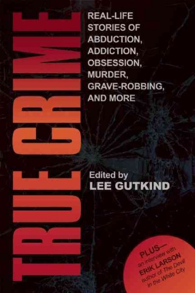 True crime : Real-life stories of abduction, addiction, obsession, and more / Lee Gutkind.