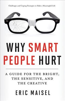Why smart people hurt : a guide for the bright, the sensitive, and the creative / Eric Maisel. 