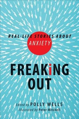 Freaking out : real-life stories about anxiety / edited by Polly Wells ; illustrated by Peter Mitchell.