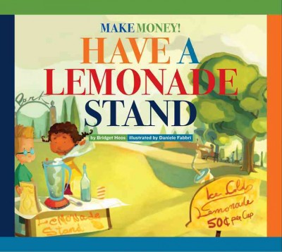 Have a lemonade stand Make money!/ by Bridget Heos ; illustrated by Daniele Fabbri.