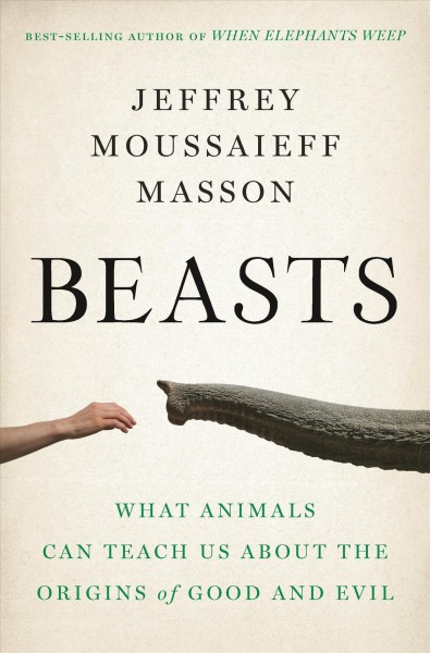 Beasts : what animals can teach us about the origins of good and evil / Jeffrey Moussaieff Masson.