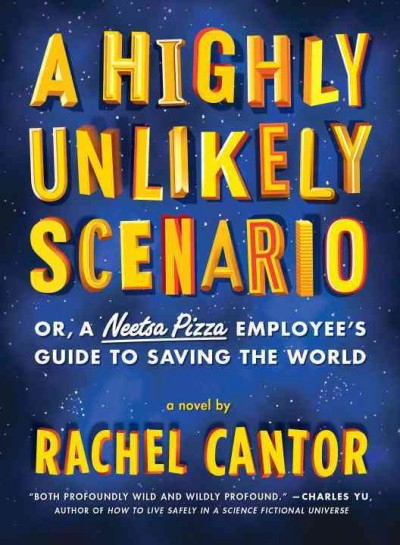 A highly unlikely scenario, or a Neetsa Pizza employee's guide to saving the world / Rachel Cantor.