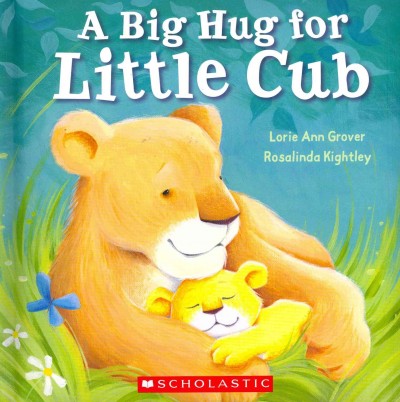 A big hug for little cub / Lorie Ann Grover ; illustrations by Rosalinda Kightley.