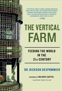 The vertical farm : feeding the world in the 21st century / Dickson Despommier.