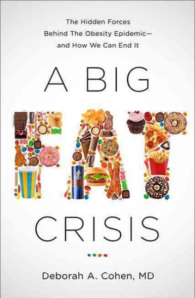 A big fat crisis : the hidden forces behind the obesity epidemic - and how we can end it / Deborah A. Cohen.