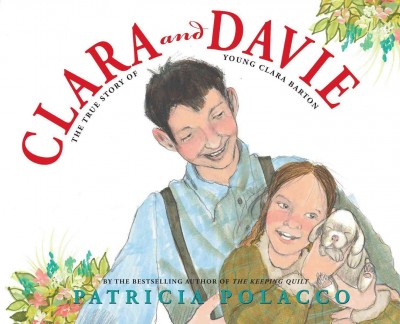 Clara and Davie : the true story of young Clara Barton, founder of the American Red Cross / Patricia Polacco.