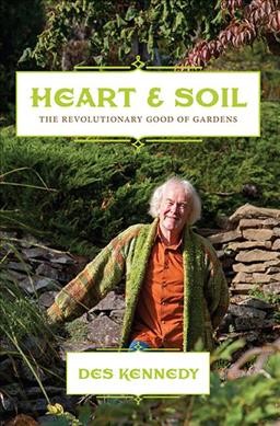 Heart & soil : the revolutionary good of gardens / Des Kennedy.