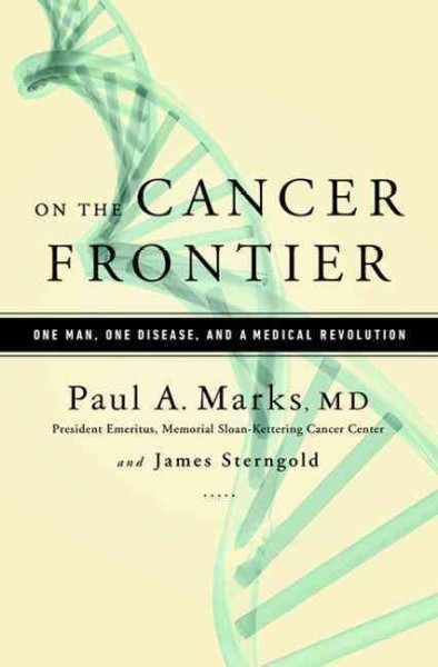 On the cancer frontier : one man, one disease, and a medical revolution / Paul A. Marks, MD and James Sterngold.
