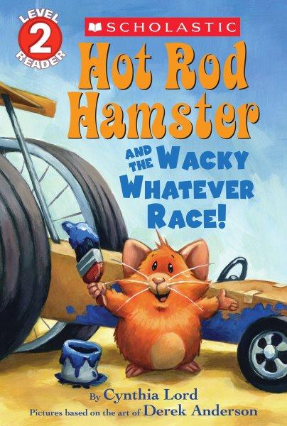 Hot Rod Hamster and the wacky whatever race / by Cynthia Lord ; pictures based on the artwork of Derek Anderson ; interior illustrations by Greg Paprocki .