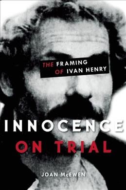 Innocence on trial : the framing of Ivan Henry / Joan McEwen.