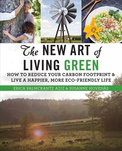 The new art of living green : how to reduce your carbon footprint and live a happier, more eco-friendly life / Erica Palmcrantz Aziz & Susanne Hoven©Þs ; photography and graphic design by Bianca Brandon-Cox ; translated by Christel Palmcrantz Garrick.