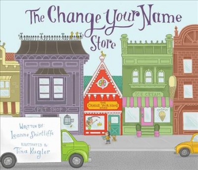 The Change Your Name Store / written by Leanne Shirtliffe ; illustrated by Tina Kügler.