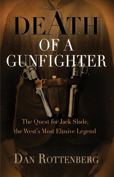 Death of a gunfighter : the quest for Jack Slade, the West's most elusive legend / Dan Rottenberg.