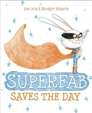 Superfab saves the day / text by Bérengère Delaporte and Jean Leroy ; illustrations by Bérengère Delaporte.