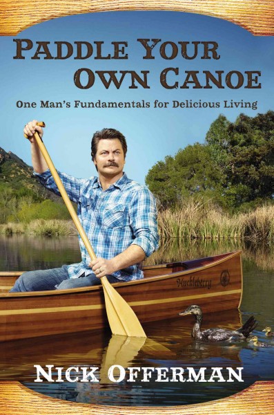 Paddle your own canoe : one man's principles for delicious living / Nick Offerman.