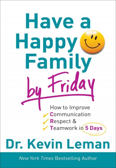 Have a happy family by Friday : how to improve communication, respect & teamwork in 5 days / Dr. Kevin Leman.