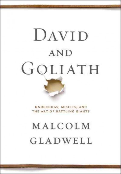 David and Goliath [Book] : underdogs, misfits, and the art of battling giants / Malcolm Gladwell.