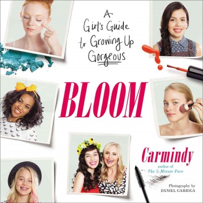 Bloom : a girl's guide to growing up gorgeous / Carmindy ; [photography by Daniel Garriga].