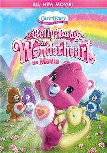 Care Bears. A belly badge for Wonderheart [videorecording] : the movie / American Greetings ; producers, Jeffrey Conrad ... [et. al.] ; writers, Cindy Morrow, Mike Yank, Corey Powell ; director, Jeff Gordon.