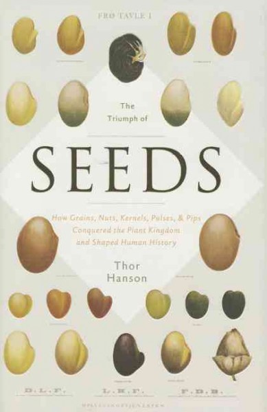 The triumph of seeds : how grains, nuts, kernels, pulses, & pips conquered the plant kingdom and shaped human history / Thor Hanson.