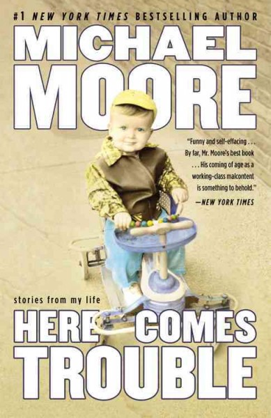 Here comes trouble : stories from my life / Michael Moore.
