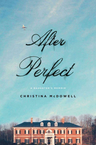 After perfect : a daughter's memoir / Christina McDowell.
