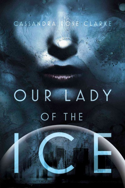 Our lady of the ice / Cassandra Rose Clarke.