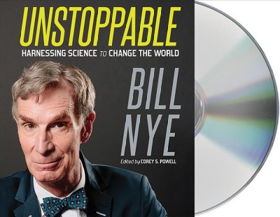Unstoppable [sound recording] : harnessing science to change the world / Bill Nye ; edited by Corey S. Powell.